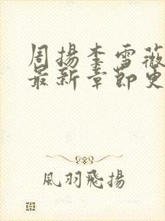 周扬李雪薇小说最新章节更新时间