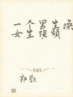 一个男生操一个女生视频