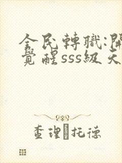 全民转职:开局觉醒sss级天赋免费完整版