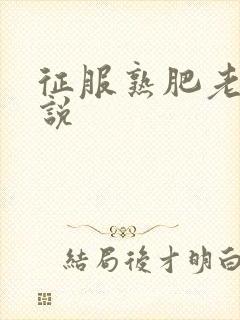 征服熟肥老妇小说