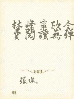 林峰宁欣全文免费阅读无弹窗笔趣阁