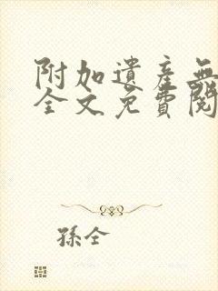 附加遗产无删减全文免费阅读笔趣阁