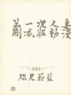 第一次人妻6无删减版动漫