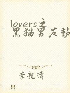 lovers之黑猫男友动漫免费观看全集