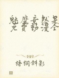 魅魔竟然是妈妈免费动漫全集免费