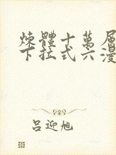 炼体十万层漫画下拉式六漫画