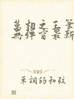 万相之王笔趣阁无弹窗最新章节更新