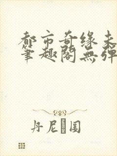 都市奇缘未删节笔趣阁无弹窗