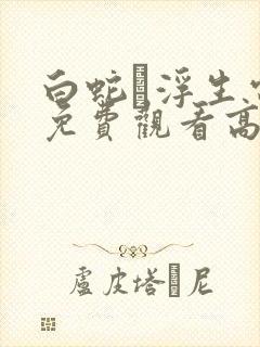 白蛇·浮生电影免费观看高清全集