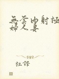 无套内射极品少妇人妻