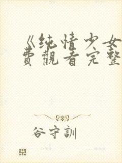 《纯情少女》免费观看完整版动漫