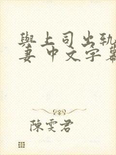 与上司出轨的人妻 中文字幕