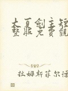 大夏剑主短剧完整版免费观看高清封面