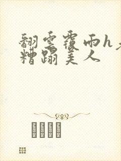 翻云覆雨h老头糟蹋美人