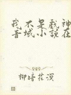 我不是戏神三九音域小说在线全文免费阅读