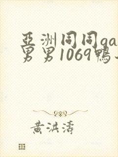 亚洲同同gay男男1069鸭子