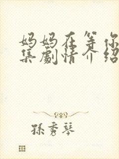 妈妈在等你35集剧情介绍