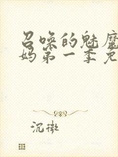 召唤的魅魔是妈妈第一季免费观看全封面