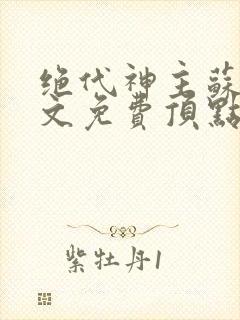 绝代神主苏莫全文免费顶点小说