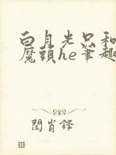 白月光只和灭世魔头he笔趣阁