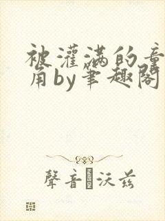 被灌满的童话主角by笔趣阁免费阅读