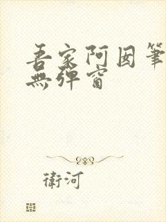 吾家阿囡笔趣阁无弹窗