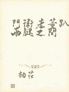 门卫老董趴在我两腿之间