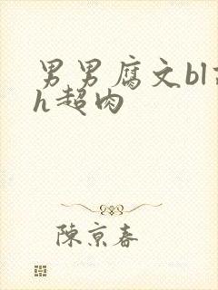 男男腐文bl高h超肉