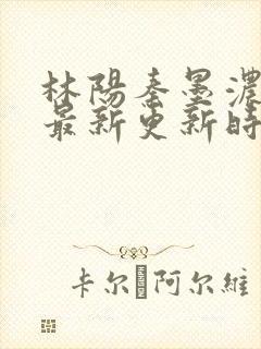 林阳秦墨浓小说最新更新时间