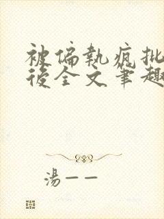 被偏执疯批囚禁后全文笔趣阁