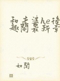 和老婆he后笔趣阁最新章节免费阅读