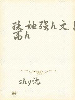 扶她强h文巨肉高h