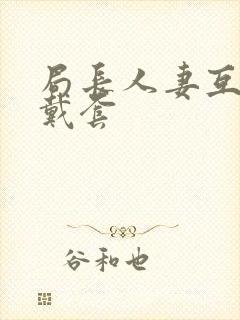 局长人妻互换不戴套