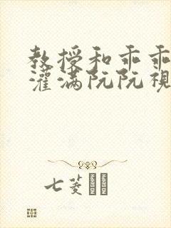 教授和乖乖女H灌满阮阮视频