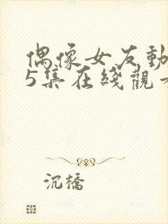 偶像女友动漫第5集在线观看