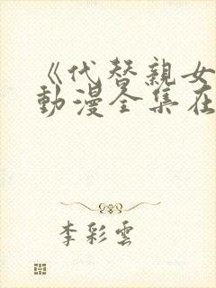 《代替亲女儿》动漫全集在线观看