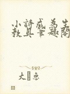 小诗成为生物课教具笔趣阁