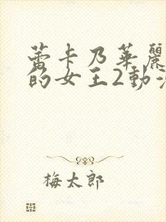 蕾卡乃华丽且我的女王2动漫免费观看全集