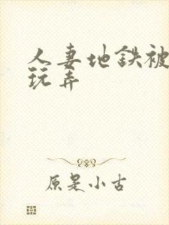 人妻地铁被痴汉玩弄