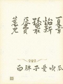 叶辰孙怡夏若雪免费最新章节