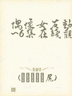 偶像女友动漫1~6集在线观