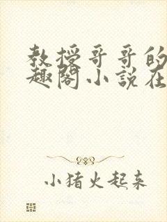 教授哥哥的狗笔趣阁小说在线阅读