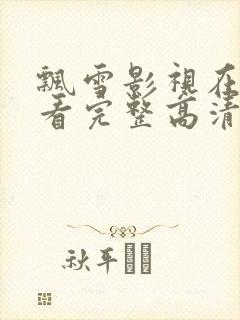 飘雪影视在线观看完整高清西瓜