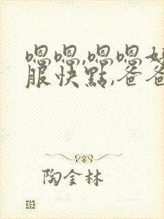 嗯嗯,嗯嗯好舒服快点,爸爸,啊啊快点