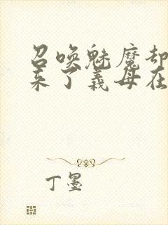 召唤魅魔却召唤来了义母在线观看