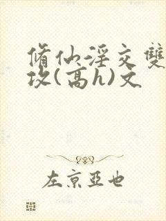 修仙淫交双性总攻(高h)文