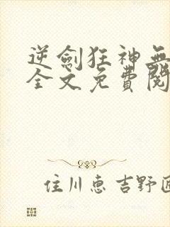 逆剑狂神无弹窗全文免费阅读