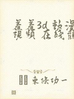 羞羞3d 动漫视频 在线观看