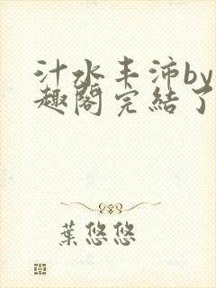 汁水丰沛by笔趣阁完结了吗