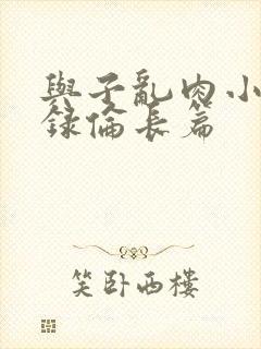 与子乱肉小说目录伦长篇